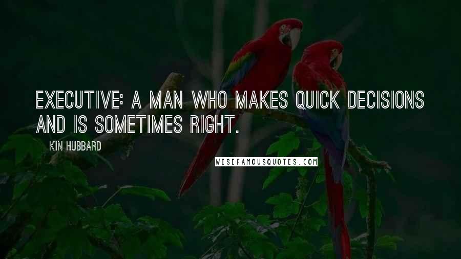 Kin Hubbard Quotes: Executive: a man who makes quick decisions and is sometimes right.