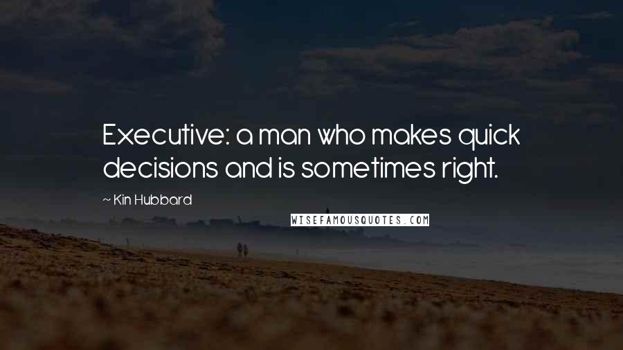 Kin Hubbard Quotes: Executive: a man who makes quick decisions and is sometimes right.