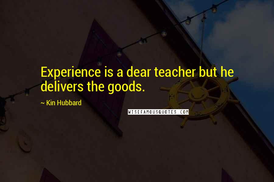 Kin Hubbard Quotes: Experience is a dear teacher but he delivers the goods.