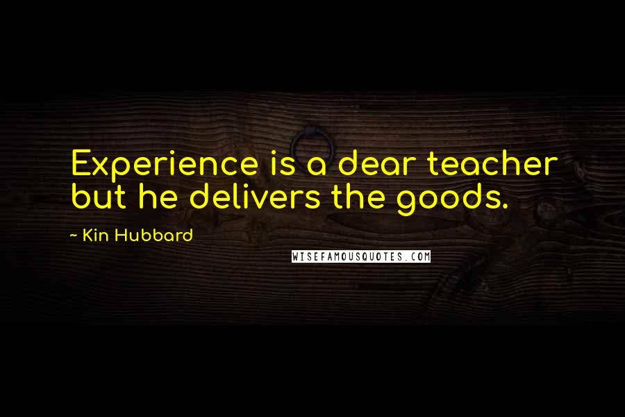 Kin Hubbard Quotes: Experience is a dear teacher but he delivers the goods.