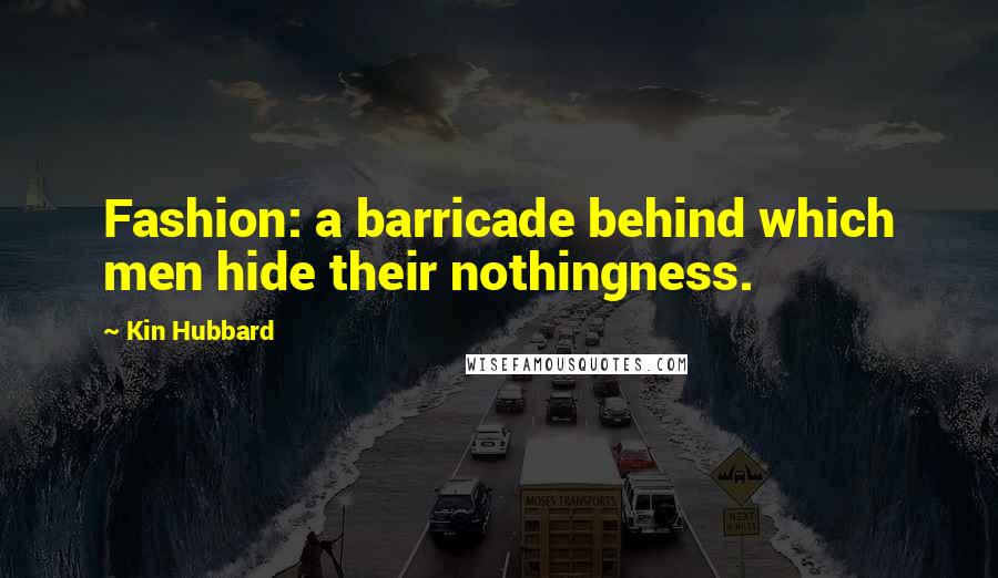 Kin Hubbard Quotes: Fashion: a barricade behind which men hide their nothingness.