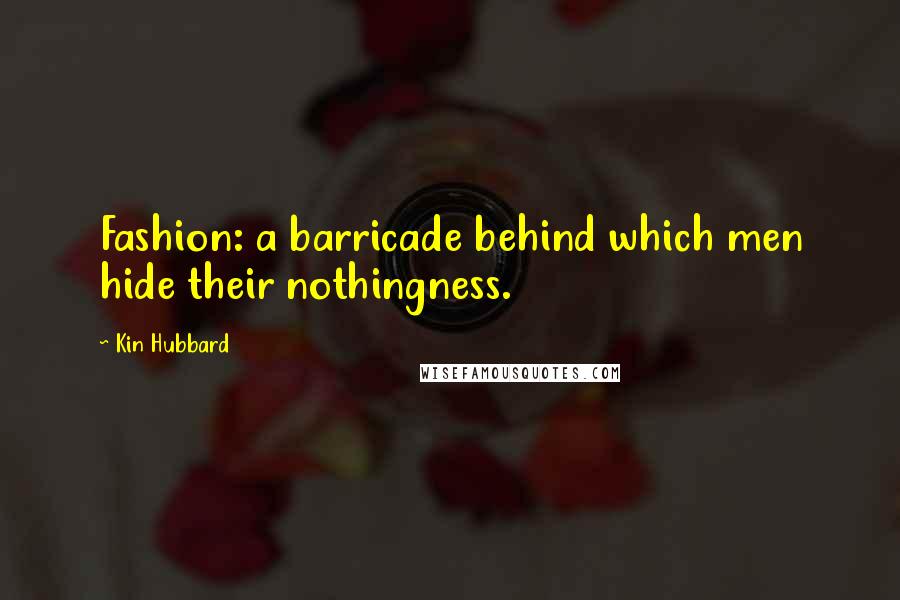 Kin Hubbard Quotes: Fashion: a barricade behind which men hide their nothingness.