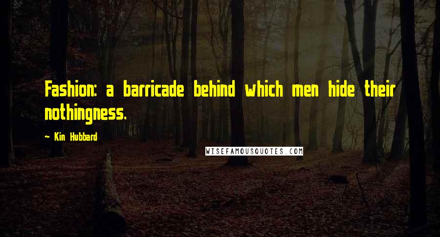 Kin Hubbard Quotes: Fashion: a barricade behind which men hide their nothingness.