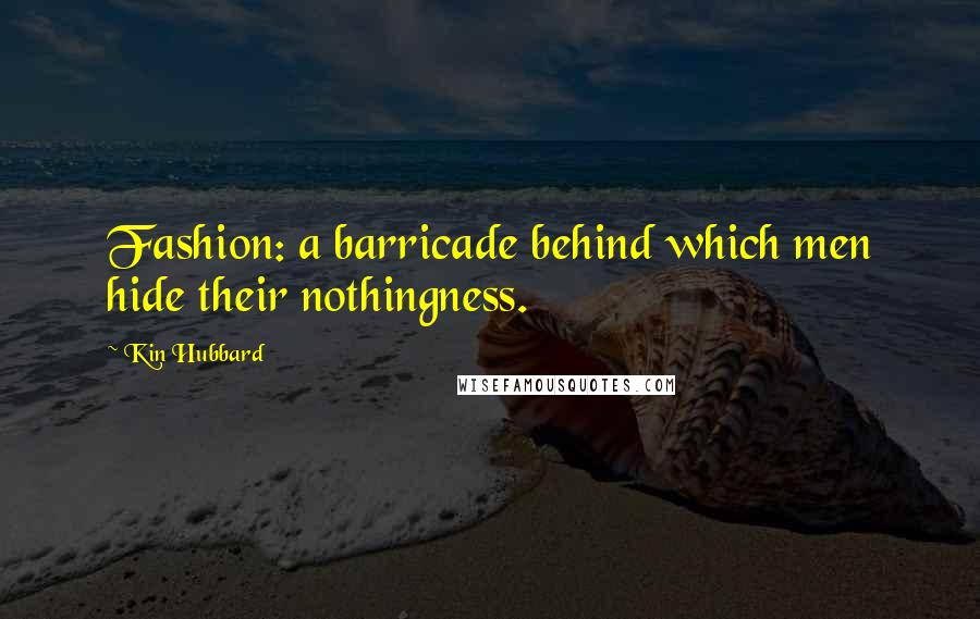 Kin Hubbard Quotes: Fashion: a barricade behind which men hide their nothingness.