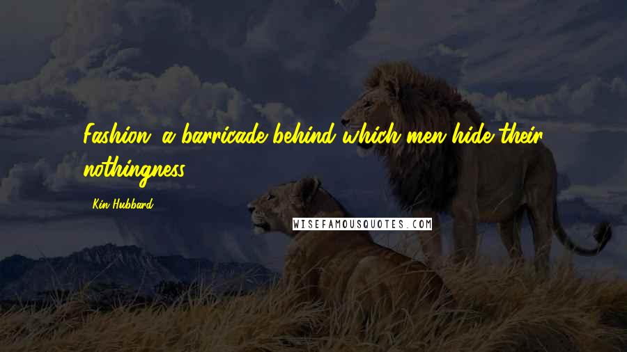 Kin Hubbard Quotes: Fashion: a barricade behind which men hide their nothingness.