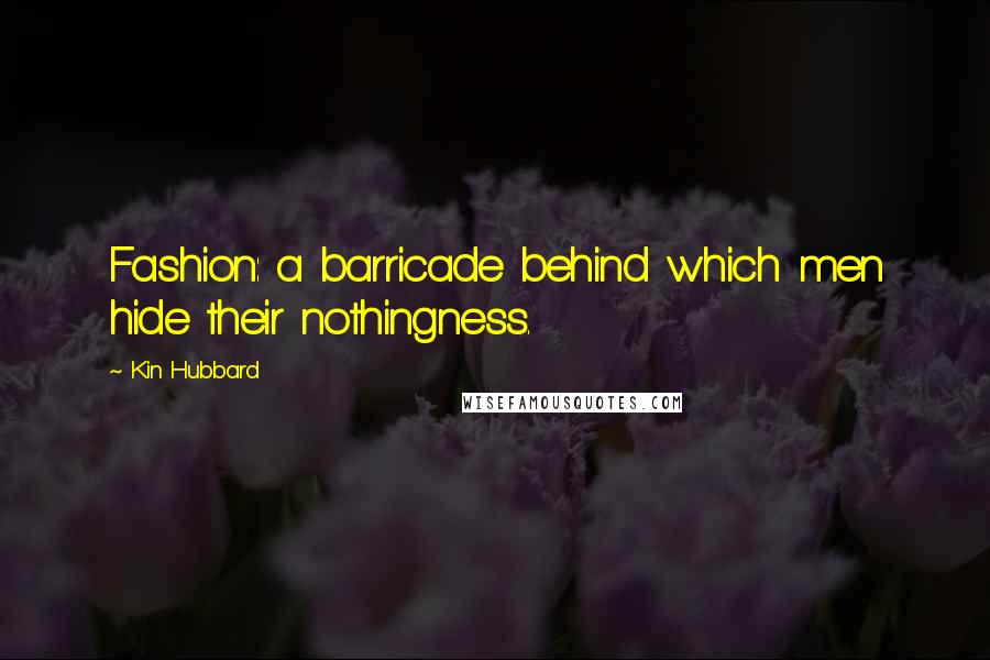 Kin Hubbard Quotes: Fashion: a barricade behind which men hide their nothingness.