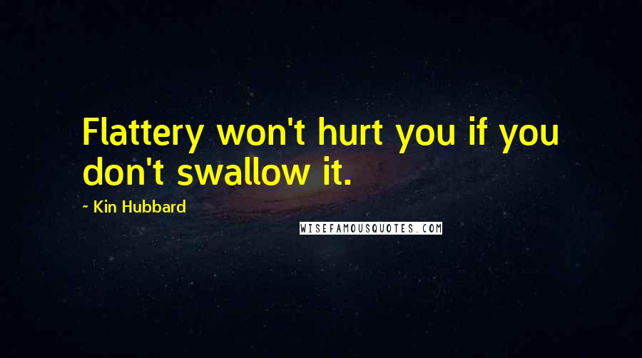 Kin Hubbard Quotes: Flattery won't hurt you if you don't swallow it.