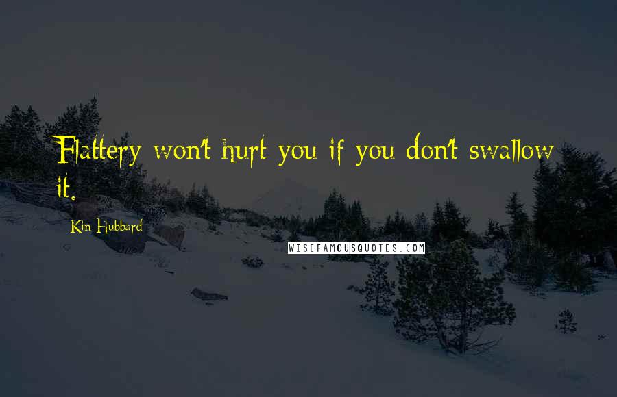 Kin Hubbard Quotes: Flattery won't hurt you if you don't swallow it.