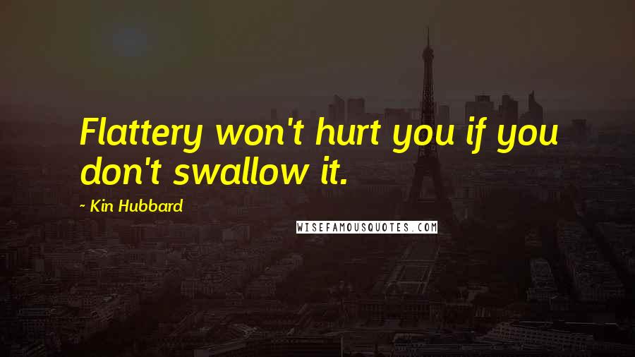 Kin Hubbard Quotes: Flattery won't hurt you if you don't swallow it.