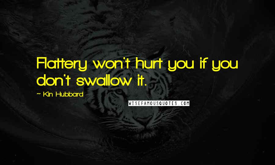 Kin Hubbard Quotes: Flattery won't hurt you if you don't swallow it.
