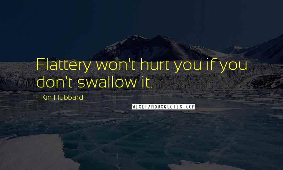 Kin Hubbard Quotes: Flattery won't hurt you if you don't swallow it.