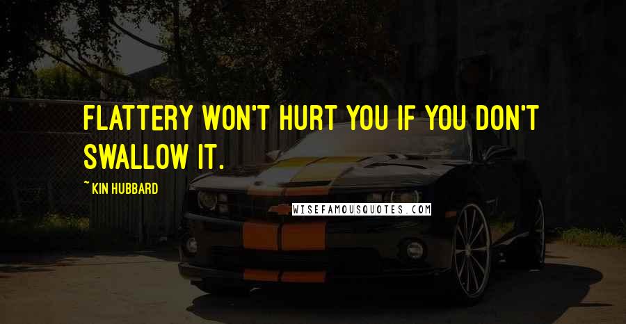 Kin Hubbard Quotes: Flattery won't hurt you if you don't swallow it.