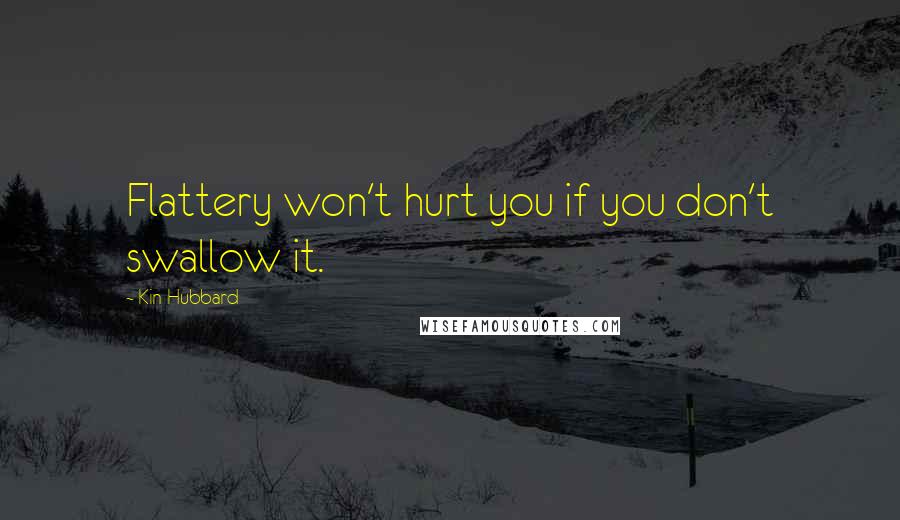 Kin Hubbard Quotes: Flattery won't hurt you if you don't swallow it.