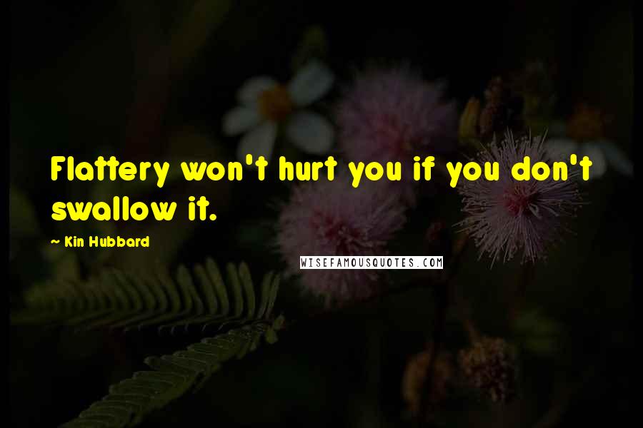 Kin Hubbard Quotes: Flattery won't hurt you if you don't swallow it.