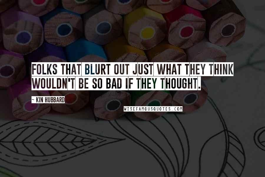 Kin Hubbard Quotes: Folks that blurt out just what they think wouldn't be so bad if they thought.