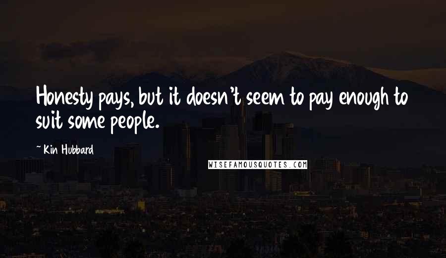 Kin Hubbard Quotes: Honesty pays, but it doesn't seem to pay enough to suit some people.
