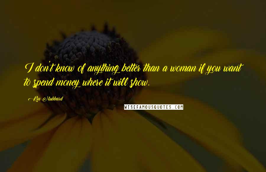 Kin Hubbard Quotes: I don't know of anything better than a woman if you want to spend money where it will show.