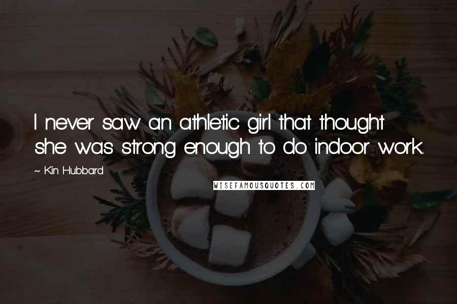 Kin Hubbard Quotes: I never saw an athletic girl that thought she was strong enough to do indoor work.