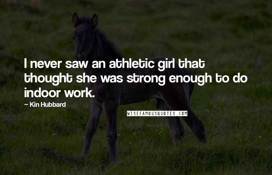 Kin Hubbard Quotes: I never saw an athletic girl that thought she was strong enough to do indoor work.