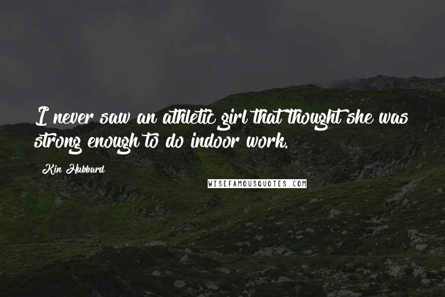 Kin Hubbard Quotes: I never saw an athletic girl that thought she was strong enough to do indoor work.