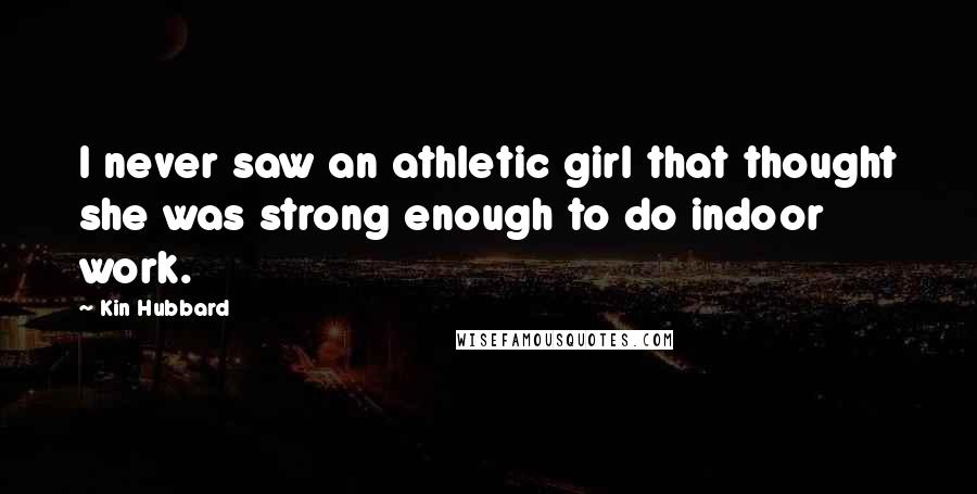 Kin Hubbard Quotes: I never saw an athletic girl that thought she was strong enough to do indoor work.