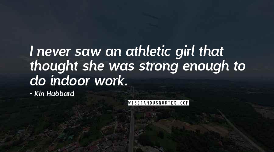 Kin Hubbard Quotes: I never saw an athletic girl that thought she was strong enough to do indoor work.