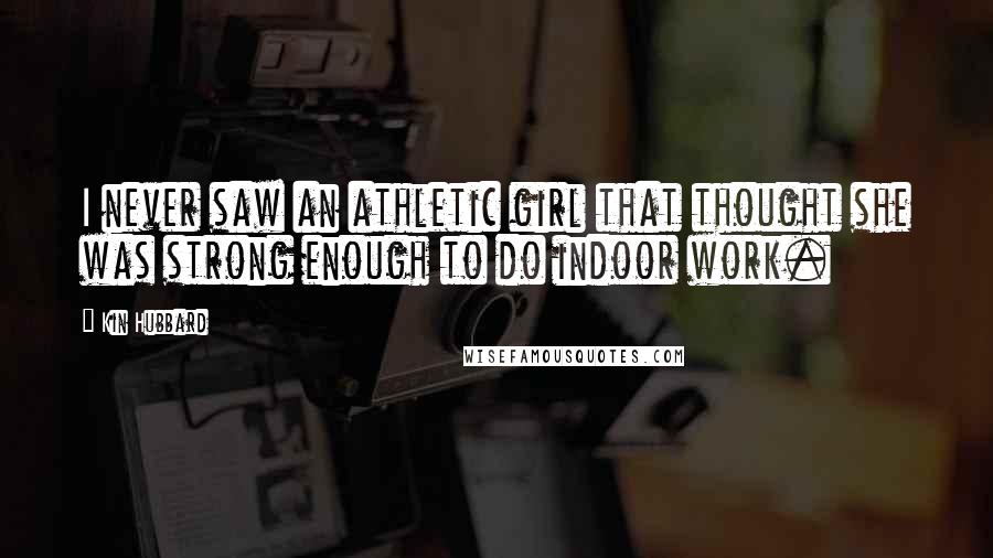 Kin Hubbard Quotes: I never saw an athletic girl that thought she was strong enough to do indoor work.