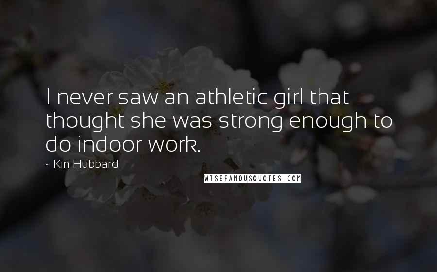 Kin Hubbard Quotes: I never saw an athletic girl that thought she was strong enough to do indoor work.