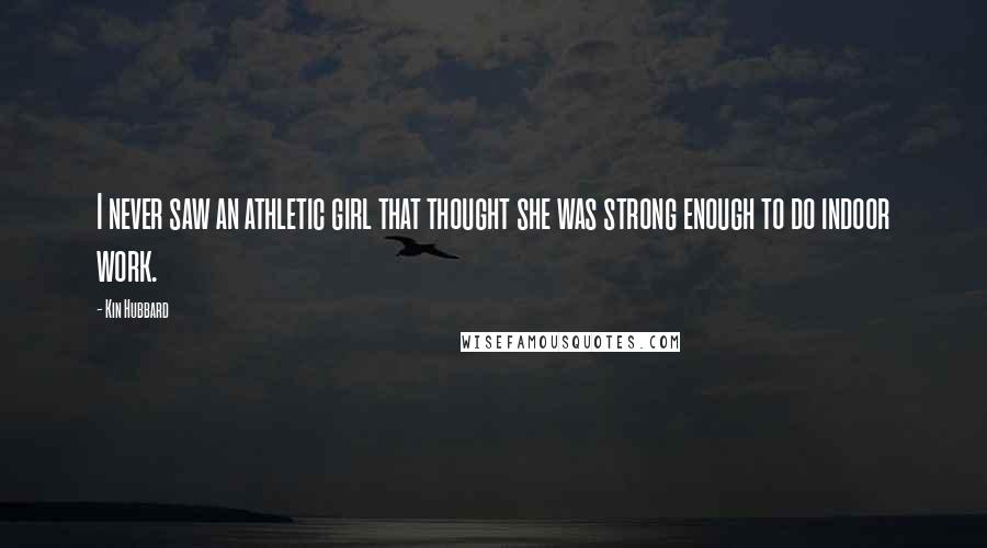 Kin Hubbard Quotes: I never saw an athletic girl that thought she was strong enough to do indoor work.