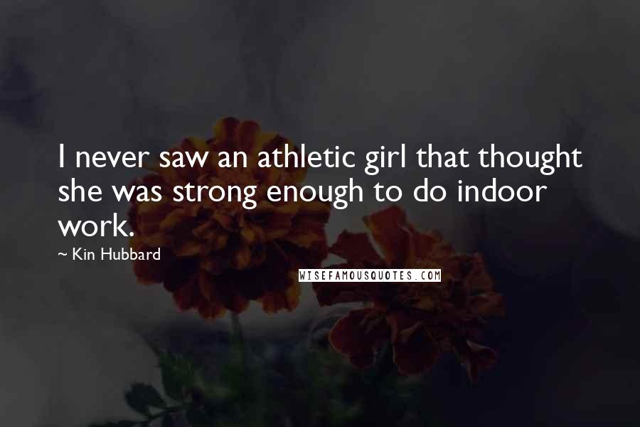 Kin Hubbard Quotes: I never saw an athletic girl that thought she was strong enough to do indoor work.