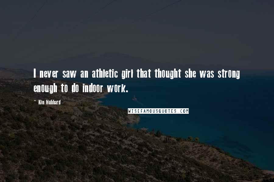 Kin Hubbard Quotes: I never saw an athletic girl that thought she was strong enough to do indoor work.