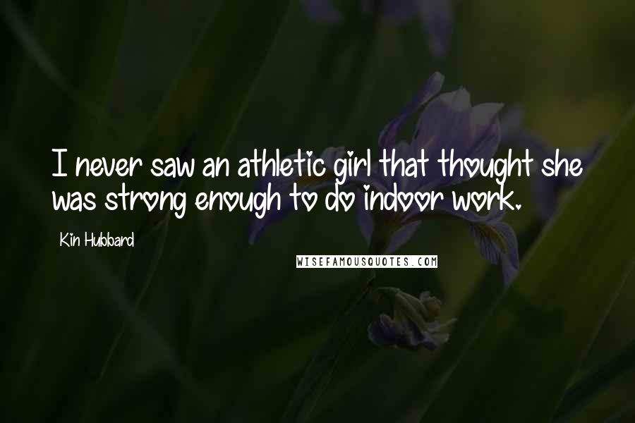 Kin Hubbard Quotes: I never saw an athletic girl that thought she was strong enough to do indoor work.