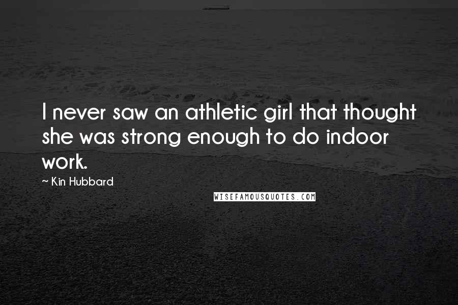 Kin Hubbard Quotes: I never saw an athletic girl that thought she was strong enough to do indoor work.