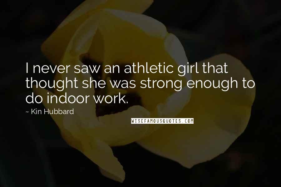 Kin Hubbard Quotes: I never saw an athletic girl that thought she was strong enough to do indoor work.