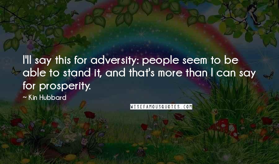 Kin Hubbard Quotes: I'll say this for adversity: people seem to be able to stand it, and that's more than I can say for prosperity.