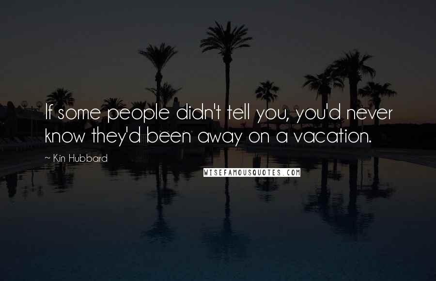 Kin Hubbard Quotes: If some people didn't tell you, you'd never know they'd been away on a vacation.