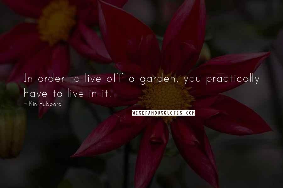 Kin Hubbard Quotes: In order to live off a garden, you practically have to live in it.