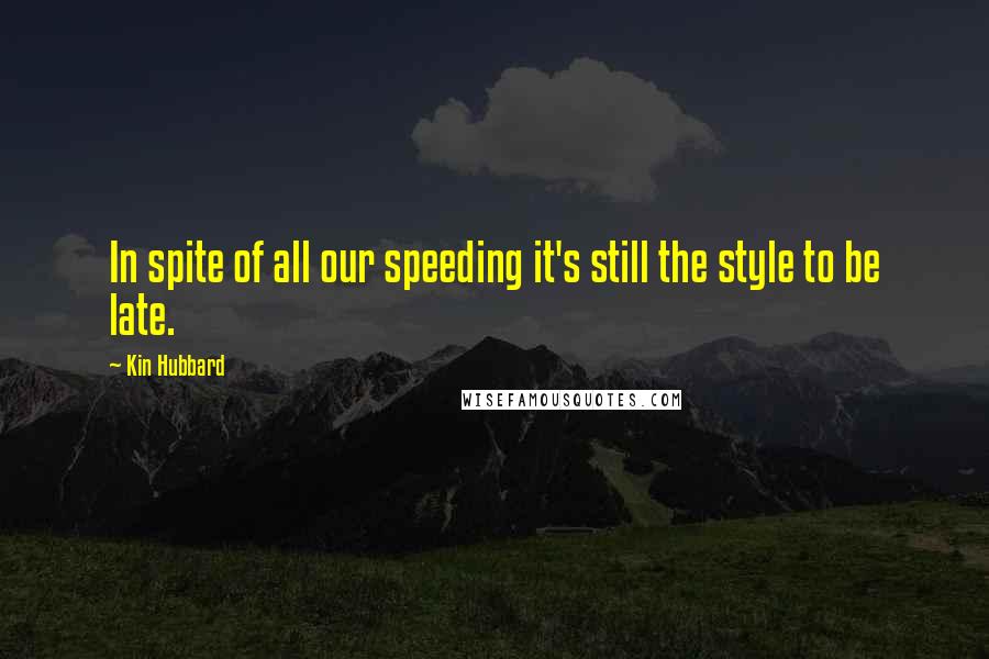 Kin Hubbard Quotes: In spite of all our speeding it's still the style to be late.