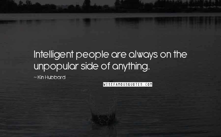 Kin Hubbard Quotes: Intelligent people are always on the unpopular side of anything.
