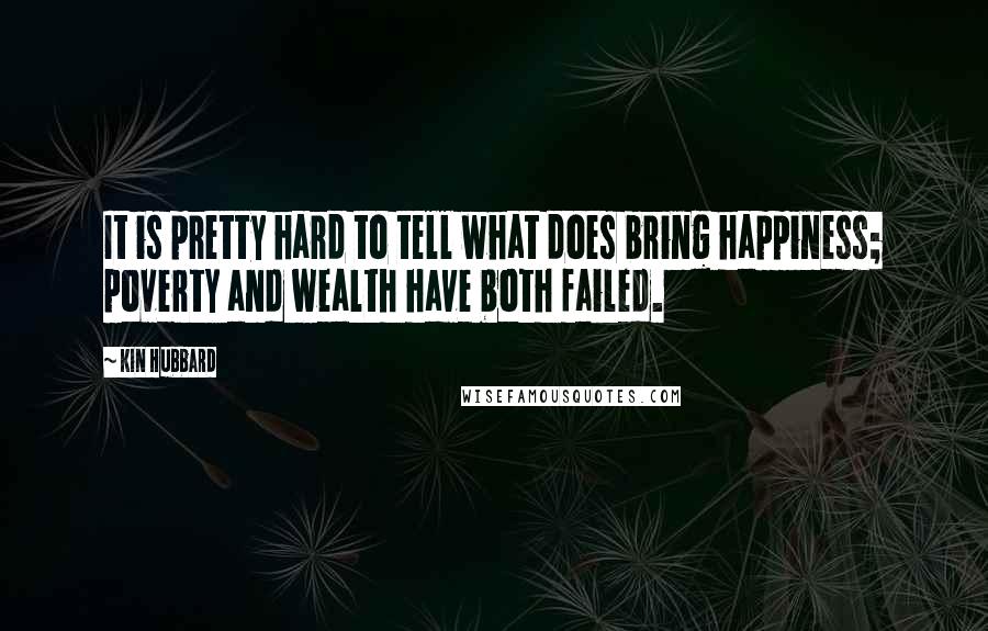 Kin Hubbard Quotes: It is pretty hard to tell what does bring happiness; poverty and wealth have both failed.