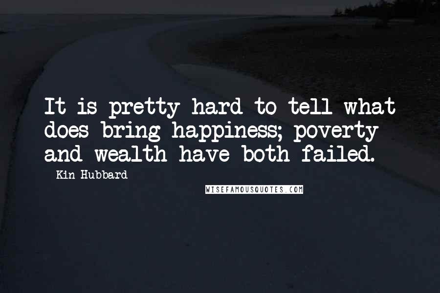 Kin Hubbard Quotes: It is pretty hard to tell what does bring happiness; poverty and wealth have both failed.