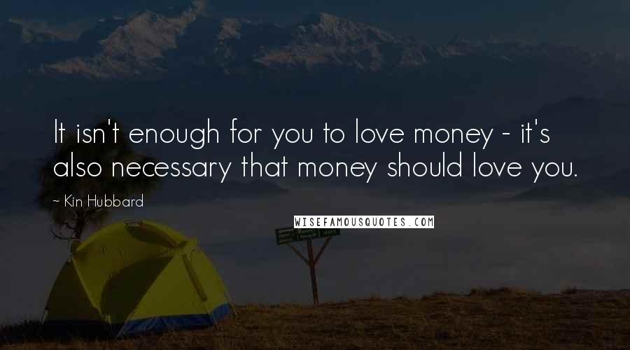 Kin Hubbard Quotes: It isn't enough for you to love money - it's also necessary that money should love you.