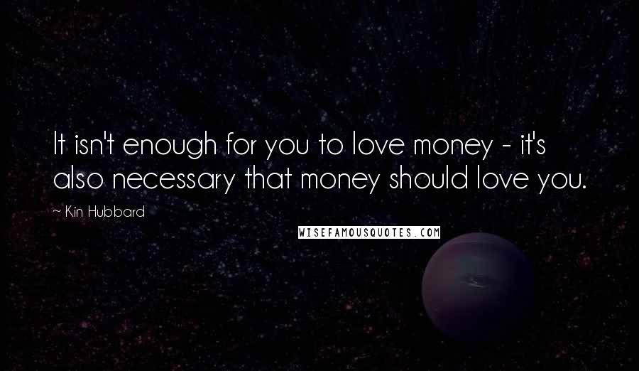 Kin Hubbard Quotes: It isn't enough for you to love money - it's also necessary that money should love you.