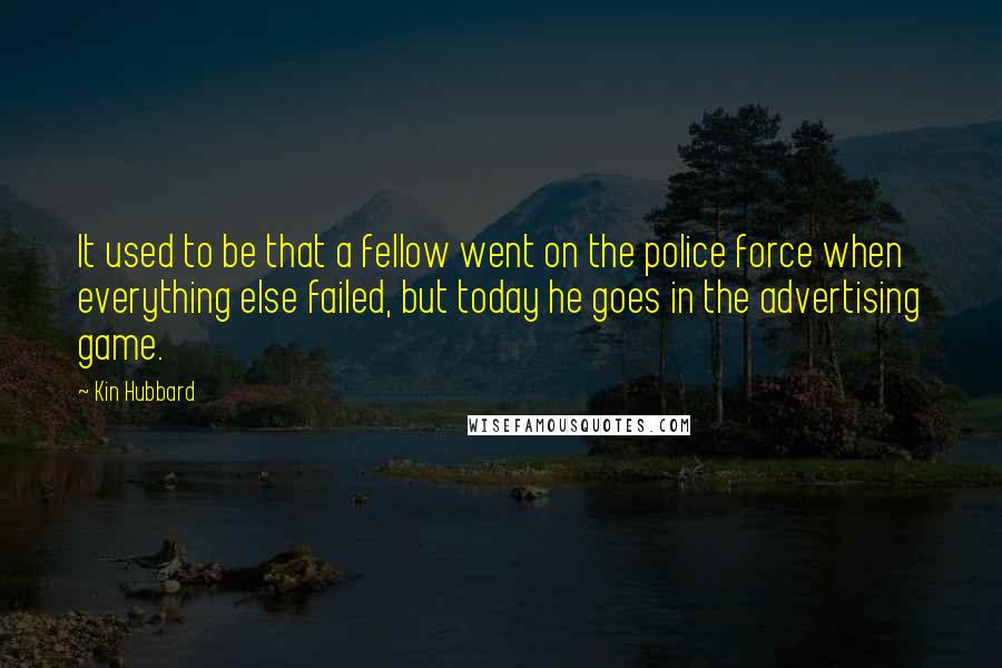 Kin Hubbard Quotes: It used to be that a fellow went on the police force when everything else failed, but today he goes in the advertising game.