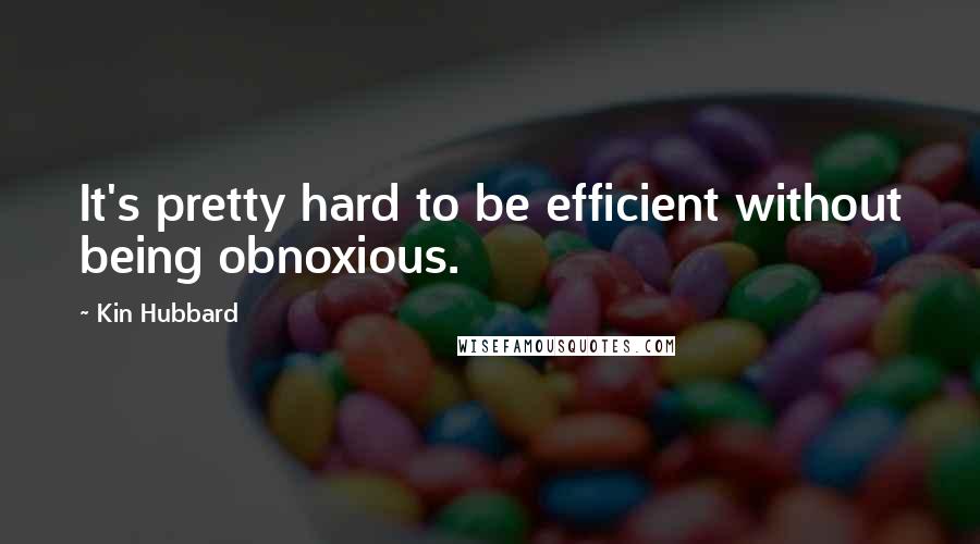 Kin Hubbard Quotes: It's pretty hard to be efficient without being obnoxious.