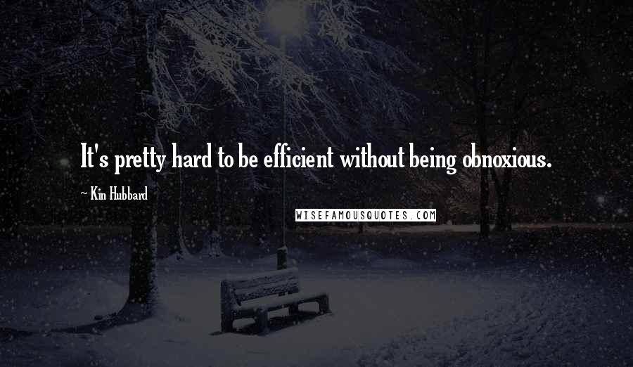 Kin Hubbard Quotes: It's pretty hard to be efficient without being obnoxious.