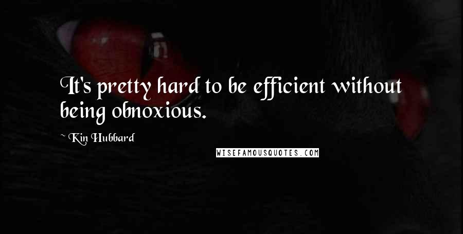 Kin Hubbard Quotes: It's pretty hard to be efficient without being obnoxious.