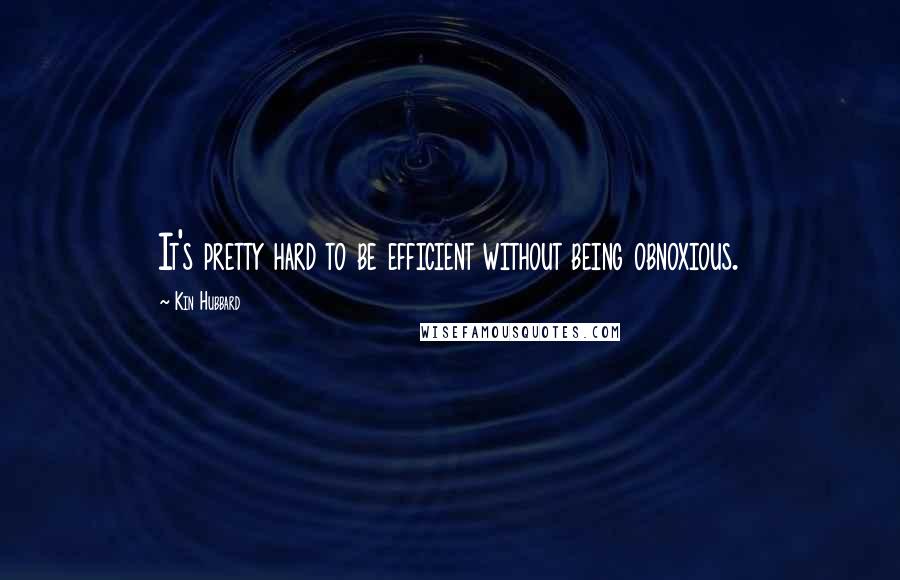 Kin Hubbard Quotes: It's pretty hard to be efficient without being obnoxious.