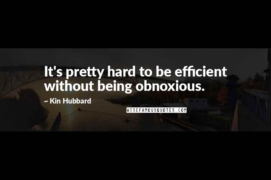 Kin Hubbard Quotes: It's pretty hard to be efficient without being obnoxious.