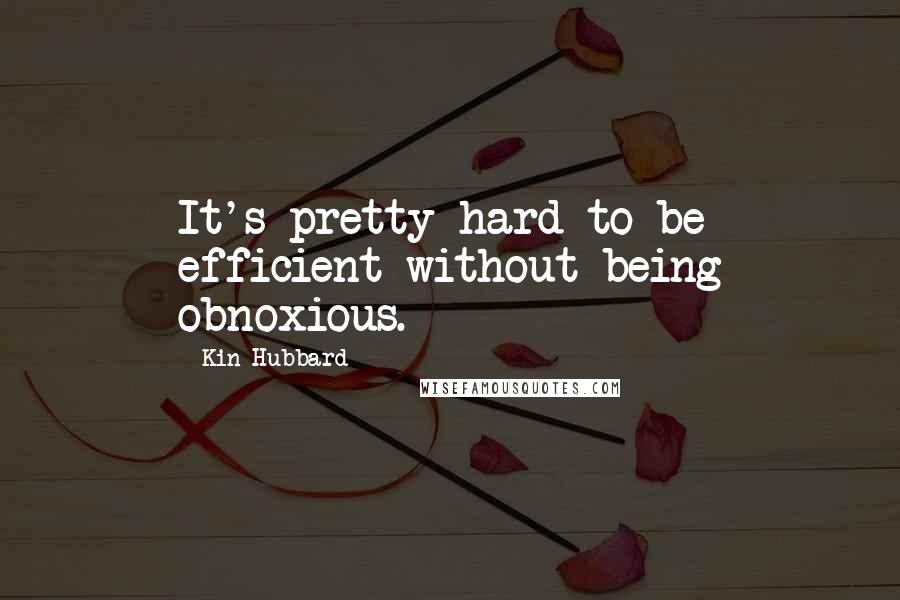 Kin Hubbard Quotes: It's pretty hard to be efficient without being obnoxious.